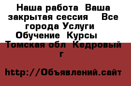 Наша работа- Ваша закрытая сессия! - Все города Услуги » Обучение. Курсы   . Томская обл.,Кедровый г.